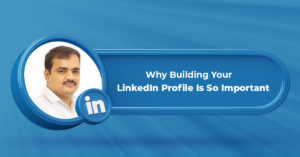 why building your linkedin profile is so important